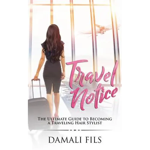 Travel Notice: The Ultimate Guide to Becoming a Traveling Hair Stylist - Paperback