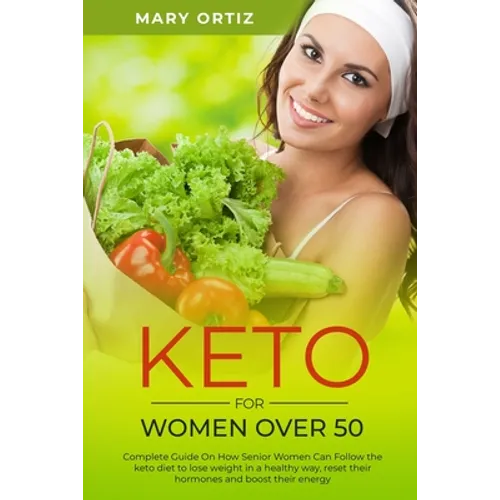 Keto For Women Over 50: Complete Guide On How Senior Women Can Follow The Keto Diet To Lose Weight In A Healthy Way, Reset Their Hormones And - Paperback