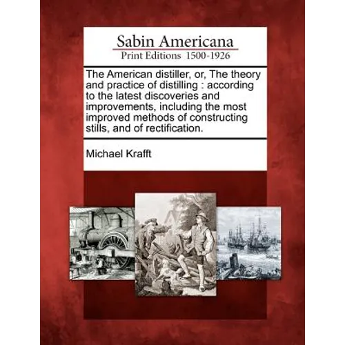 The American Distiller, Or, the Theory and Practice of Distilling: According to the Latest Discoveries and Improvements, Including the Most Improved M - Paperback