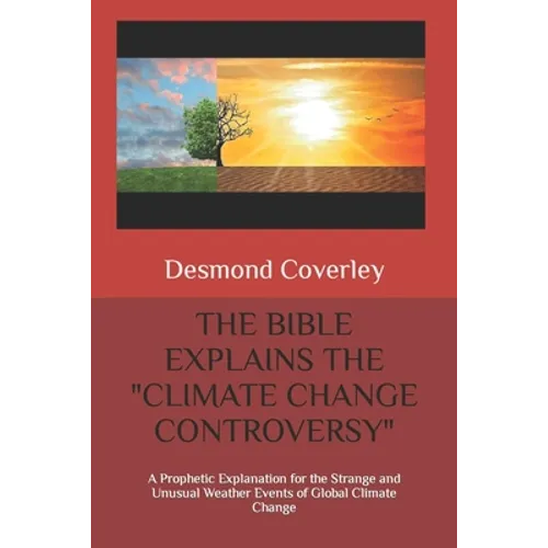 The Bible Explains the Climate Change Controversy: A Prophetic Explanation for the Strange and Unusual Weather Events of Global Climate Change - Paperback