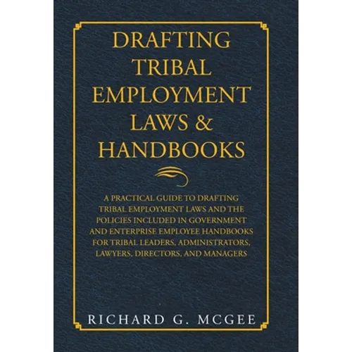Drafting Tribal Employment Laws & Handbooks: A Practical Guide to Drafting Tribal Employment Laws and the Policies Included in Government and Enterpri - Hardcover