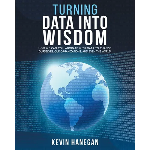 Turning Data into Wisdom: How We Can Collaborate with Data to Change Ourselves, Our Organizations, and Even the World - Paperback