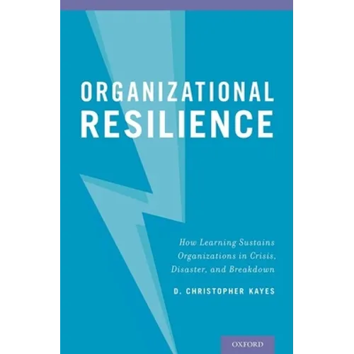 Organizational Resilience: How Learning Sustains Organizations in Crisis, Disaster, and Breakdown - Hardcover