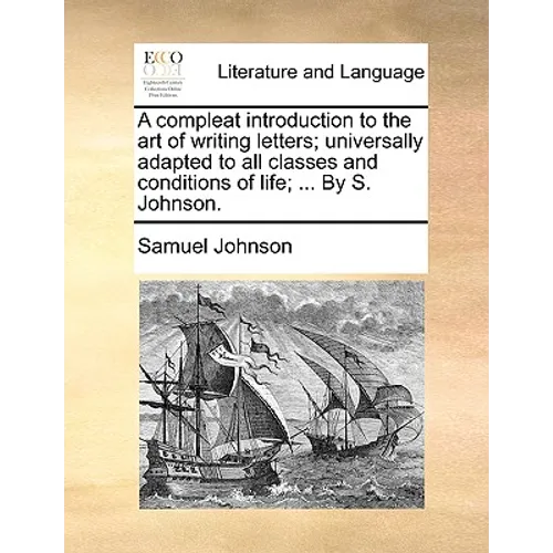 A Compleat Introduction to the Art of Writing Letters; Universally Adapted to All Classes and Conditions of Life; ... by S. Johnson. - Paperback