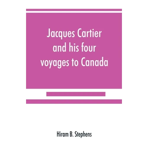Jacques Cartier and his four voyages to Canada; an essay, with historical, explanatory and philological notes - Paperback