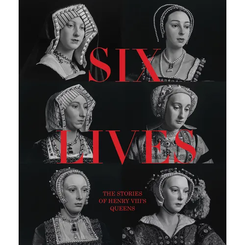 Six Lives: The Stories of Henry VIII's Queens - Hardcover