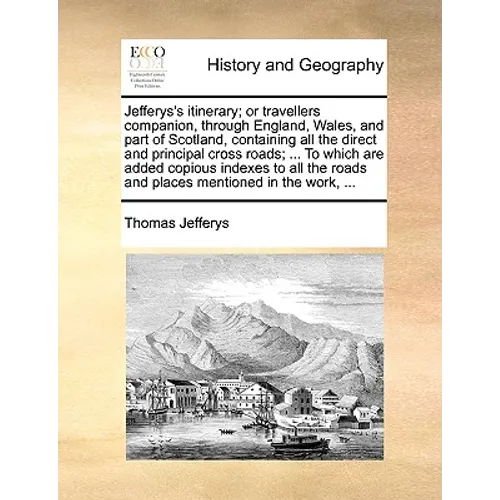 Jefferys's Itinerary; Or Travellers Companion, Through England, Wales, and Part of Scotland, Containing All the Direct and Principal Cross Roads; ... - Paperback