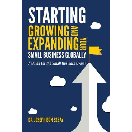 Starting, Growing, and Expanding Your Small Business Globally: A Guide for the Small Business Owner - Paperback