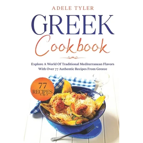 Greek Cookbook: Explore A World Of Traditional Mediterranean Flavors With Over 77 Authentic Recipes From Greece - Paperback