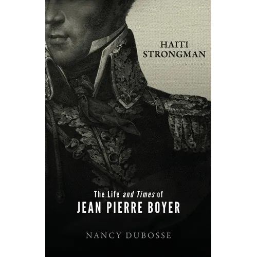 Haiti Strongman: the Life and Times of Jean Pierre Boyer - Paperback