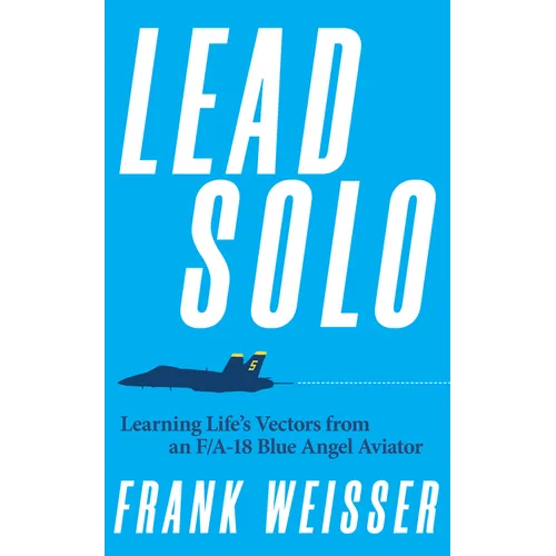 Lead Solo: Learning Life's Vectors from an F/A-18 Blue Angel Aviator - Hardcover