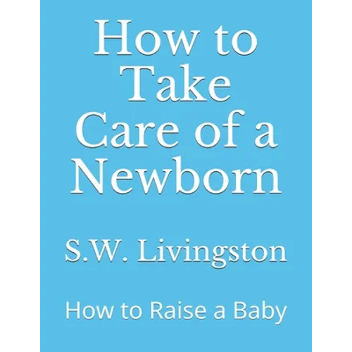 How to Take Care of a Newborn: How to Raise a Baby - Paperback