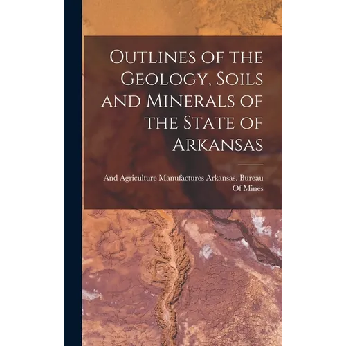 Outlines of the Geology, Soils and Minerals of the State of Arkansas - Hardcover