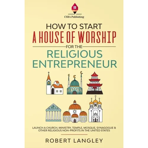 How to Start a House of Worship for the Religious Entrepreneur: Launch a Church, Ministry, Temple, Mosque, Synagogue & Other Religious Non-Profits in - Paperback
