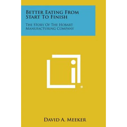 Better Eating from Start to Finish: The Story of the Hobart Manufacturing Company - Paperback