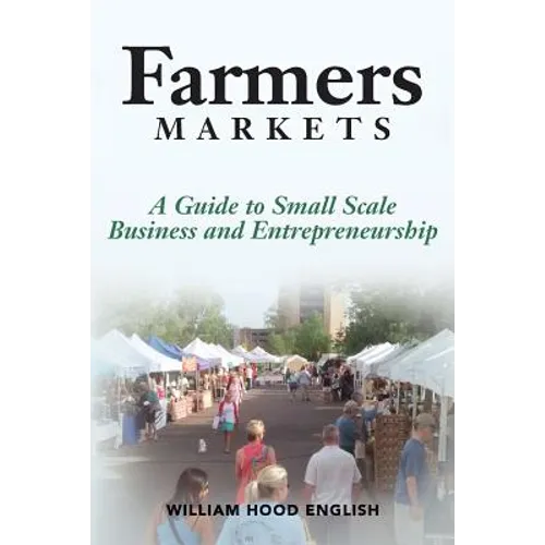 Farmers Markets: A Guide to Small Scale Business And Entrepreneurship - Paperback