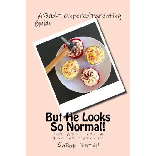 But He Looks So Normal!: A Bad-Tempered Parenting Guide for Foster Parents & Adopters - Paperback