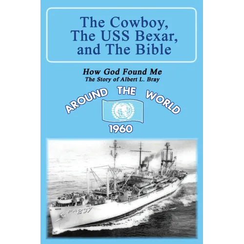 The Cowboy, the USS Bexar, and the Bible: How God Found Me - The Story of Albert L. Bray - Paperback