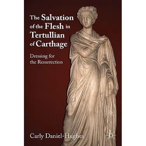 The Salvation of the Flesh in Tertullian of Carthage: Dressing for the Resurrection - Hardcover