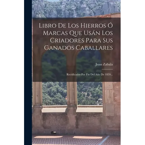 Libro De Los Hierros Ó Marcas Que Usán Los Criadores Para Sus Ganados Caballares: Rectificados Por Fin Del Año De 1859... - Paperback