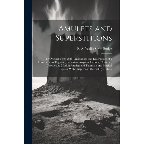 Amulets and Superstitions: the Original Texts With Translations and Descriptions of a Long Series of Egyptian, Sumerian, Assyrian, Hebrew, Christ - Paperback