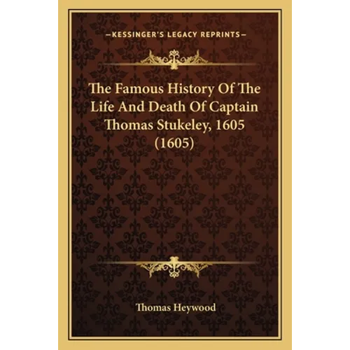 The Famous History of the Life and Death of Captain Thomas Stukeley, 1605 (1605) - Paperback