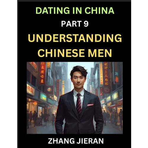 Dating in China (Part 9)- Understanding Chinese Men, A Guide to Love, Romance, Sex and Marriage in Dragon Kingdom - Paperback