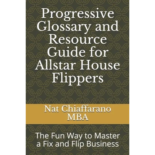 Progressive Glossary and Resource Guide for Allstar House Flippers: The Fun Way to Master a Fix and Flip Business - Paperback