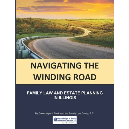 Navigating the Winding Road: Family Law and Estate Planning in Illinois: From Gwendolyn J. Sterk & the Family Law Group, PC - Paperback