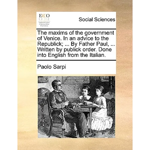 The Maxims of the Government of Venice. in an Advice to the Republick; ... by Father Paul, ... Written by Publick Order. Done Into English from the It - Paperback