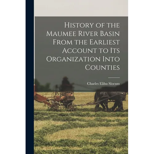 History of the Maumee River Basin From the Earliest Account to its Organization Into Counties - Paperback