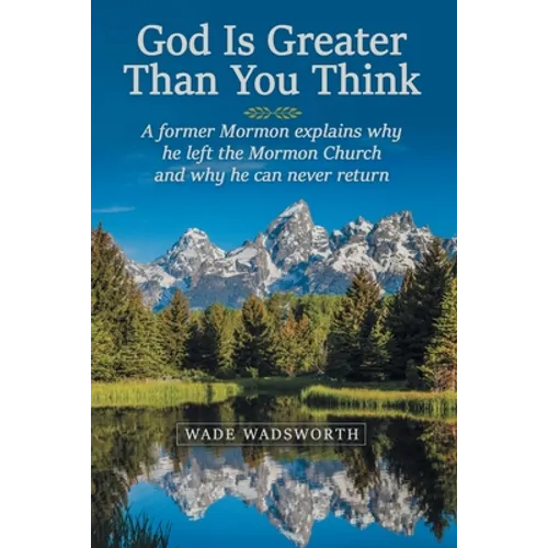 God Is Greater Than You Think: A Former Mormon Explains Why He Left the Mormon Church and Why He Can Never Return - Paperback