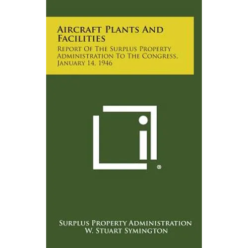 Aircraft Plants and Facilities: Report of the Surplus Property Administration to the Congress, January 14, 1946 - Hardcover