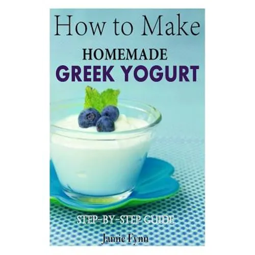 How to Make Homemade Greek Yogurt: Step-By-Step Guide - Paperback