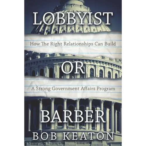 Lobbyist or Barber: How the Right Relationship Can Build a Strong Government Affairs Program - Paperback