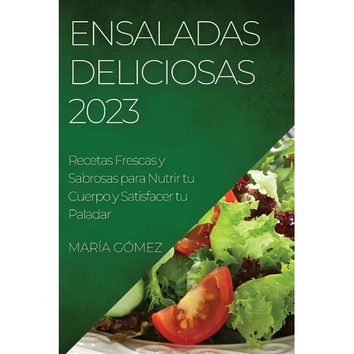Ensaladas Deliciosas 2023: Recetas Frescas y Sabrosas para Nutrir tu Cuerpo y Satisfacer tu Paladar - Paperback