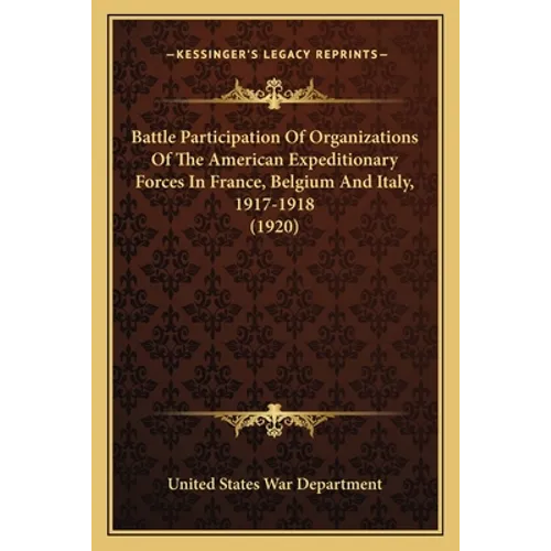 Battle Participation Of Organizations Of The American Expeditionary Forces In France, Belgium And Italy, 1917-1918 (1920) - Paperback
