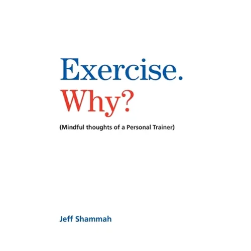 Exercise. Why?: (Mindful thoughts of a Personal Trainer) - Paperback