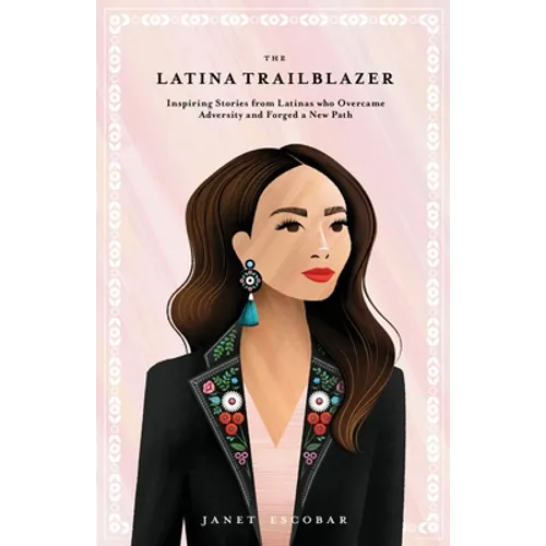 The Latina Trailblazer: Inspiring Stories From Latinas Who Overcame Adversity and Forged a New Path - Paperback