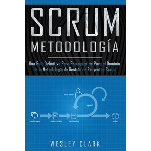 Metodología Scrum: Una Guía definitiva para principiantes para el dominio de la metodología de gestión de proyectos Scrum(Libro En Españo - Paperback