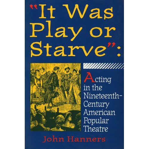"It Was Play or Starve": Acting in the Nineteenth-Century American Popular Theatre - Paperback