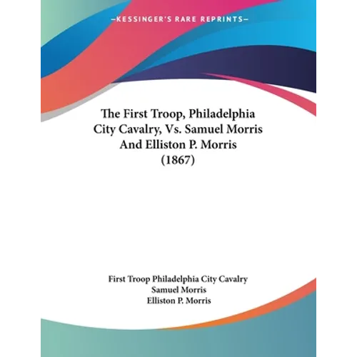 The First Troop, Philadelphia City Cavalry, Vs. Samuel Morris And Elliston P. Morris (1867) - Paperback