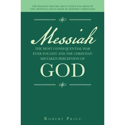 Messiah the Most Consequential War Ever Fought and the Christian Mistaken Perception of God: The Biggest Mistake About Jesus Was Made by the Apostles - Paperback
