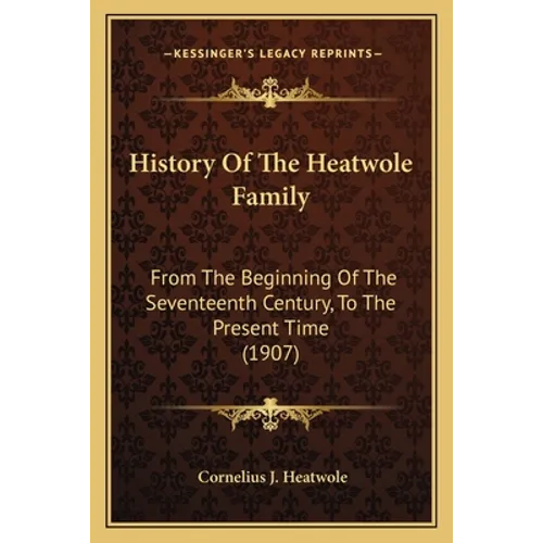 History Of The Heatwole Family: From The Beginning Of The Seventeenth Century, To The Present Time (1907) - Paperback