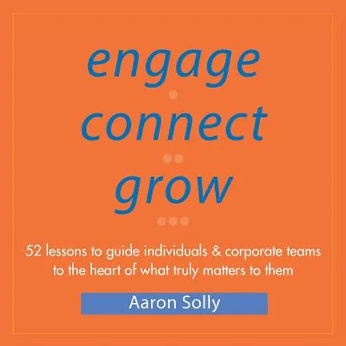 Engage Connect Grow: 52 Lessons to guide individuals and corporate teams to the heart of what truly matters to them - Paperback