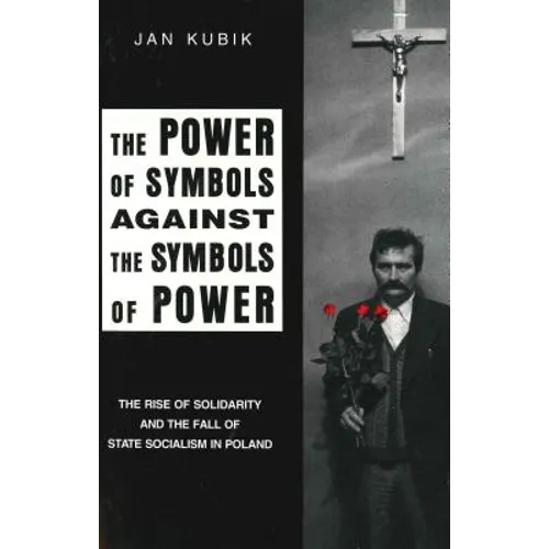 The Power of Symbols Against the Symbols of Power: The Rise of Solidarity and the Fall of State Socialism in Poland - Paperback