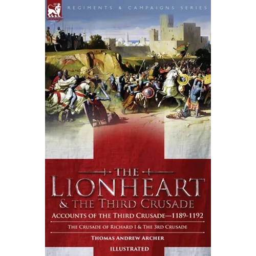 The Lionheart & the Third Crusade: Accounts of the Third Crusade-1198-1192, The Crusade of Richard I, 1189-92 and The 3rd Crusade - Paperback