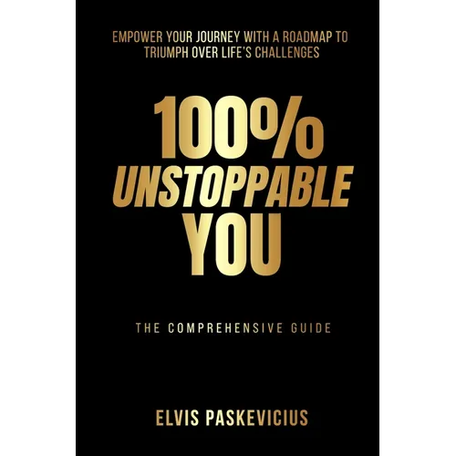 100% Unstoppable You: Empower Your Journey with A Roadmap to Triumph Over Life's Challenges - Paperback