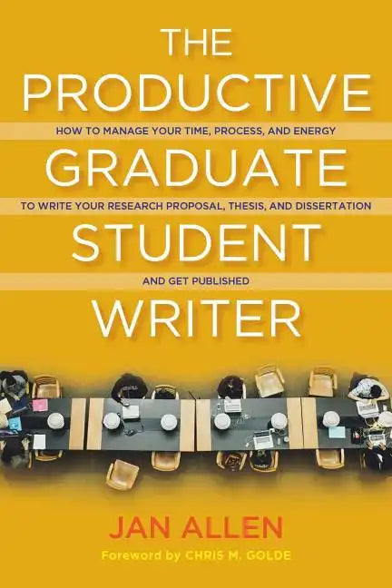The Productive Graduate Student Writer: How to Manage Your Time, Process, and Energy to Write Your Research Proposal, Thesis, and Dissertation and Get - Paperback