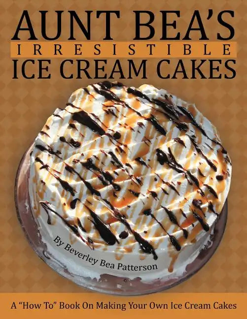 Aunt Bea's Irresistible Ice Cream Cakes: A "How To" Book On Making Your Own Ice Cream Cakes - Paperback